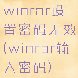 winrar设置密码无效(winrar输入密码)