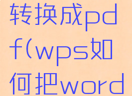 wps中的word怎么转换成pdf(wps如何把word转换成pdf)