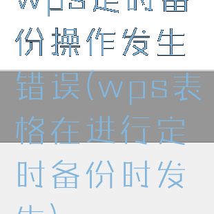 wps定时备份操作发生错误(wps表格在进行定时备份时发生)