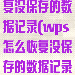 wps怎么恢复没保存的数据记录(wps怎么恢复没保存的数据记录)