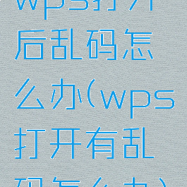 wps打开后乱码怎么办(wps打开有乱码怎么办)