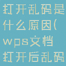 wps文档打开乱码是什么原因(wps文档打开后乱码怎么回事)