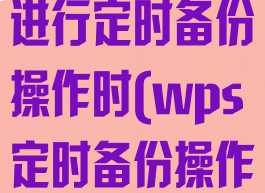 wps表格在进行定时备份操作时(wps定时备份操作发生错误)