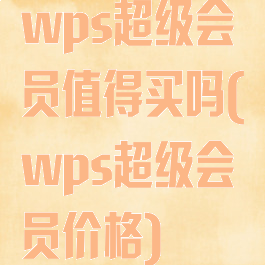 wps超级会员值得买吗(wps超级会员价格)