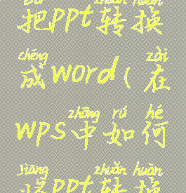 wps里怎么把ppt转换成word(在wps中如何将ppt转换成word)