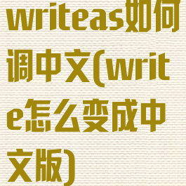 writeas如何调中文(write怎么变成中文版)