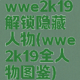 wwe2k19解锁隐藏人物(wwe2k19全人物图鉴)