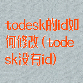 todesk的id如何修改(todesk没有id)