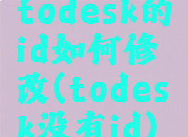 todesk的id如何修改(todesk没有id)