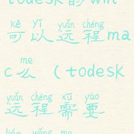 todesk的win可以远程mac么(todesk远程需要联网吗)
