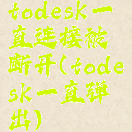 todesk一直连接被断开(todesk一直弹出)