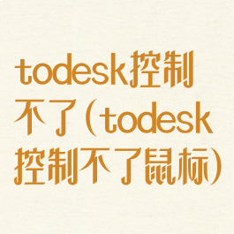 todesk控制不了(todesk控制不了鼠标)