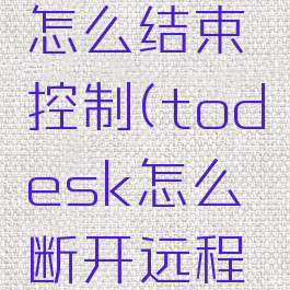 todesk怎么结束控制(todesk怎么断开远程控制)