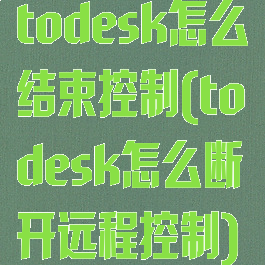 todesk怎么结束控制(todesk怎么断开远程控制)