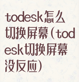 todesk怎么切换屏幕(todesk切换屏幕没反应)