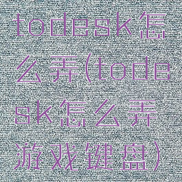 todesk怎么弄(todesk怎么弄游戏键盘)