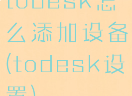 todesk怎么添加设备(todesk设置)