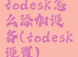 todesk怎么添加设备(todesk设置)