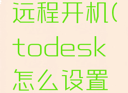 todesk怎么设置远程开机(todesk怎么设置远程开机电脑)