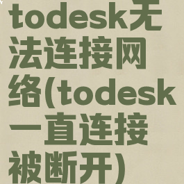 todesk无法连接网络(todesk一直连接被断开)
