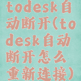 todesk自动断开(todesk自动断开怎么重新连接)