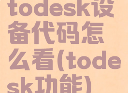 todesk设备代码怎么看(todesk功能)