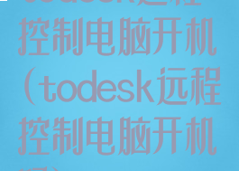 todesk远程控制电脑开机(todesk远程控制电脑开机吗)