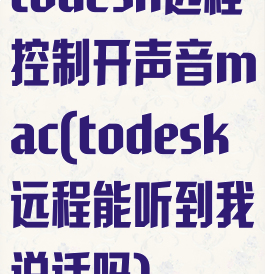 todesk远程控制开声音mac(todesk远程能听到我说话吗)