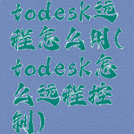 todesk远程怎么用(todesk怎么远程控制)