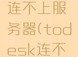 todesk连不上服务器(todesk连不上)