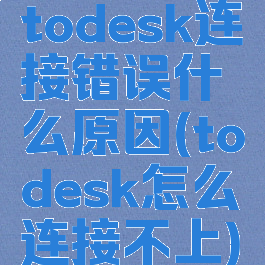 todesk连接错误什么原因(todesk怎么连接不上)