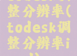 todesk调整分辨率(todesk调整分辨率ipad)