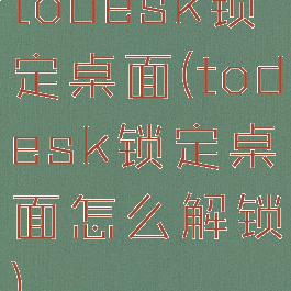 todesk锁定桌面(todesk锁定桌面怎么解锁)