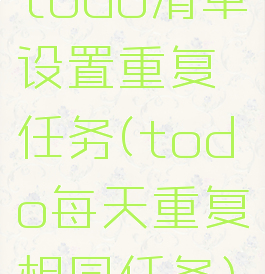 todo清单设置重复任务(todo每天重复相同任务)