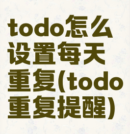 todo怎么设置每天重复(todo重复提醒)