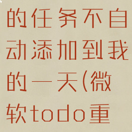 todo重复的任务不自动添加到我的一天(微软todo重复)