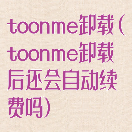 toonme卸载(toonme卸载后还会自动续费吗)