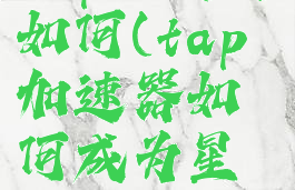 tap加速器如何(tap加速器如何成为星际探索者)