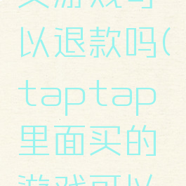 taptap买游戏可以退款吗(taptap里面买的游戏可以退款吗)