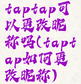 taptap可以更改昵称吗(taptap如何更改昵称)