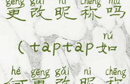 taptap可以更改昵称吗(taptap如何更改昵称)