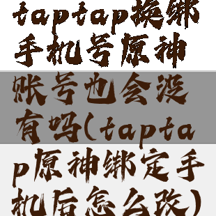 taptap换绑手机号原神账号也会没有吗(taptap原神绑定手机后怎么改)