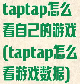 taptap怎么看自己的游戏(taptap怎么看游戏数据)