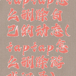 taptap怎么删除自己的动态(taptap怎么删除游戏记录)