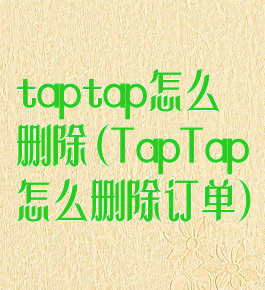 taptap怎么删除(TapTap怎么删除订单)