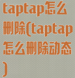 taptap怎么删除(taptap怎么删除动态)