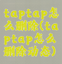 taptap怎么删除(taptap怎么删除动态)