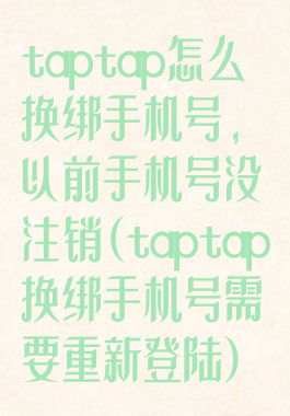 taptap怎么换绑手机号,以前手机号没注销(taptap换绑手机号需要重新登陆)