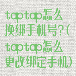 taptap怎么换绑手机号?(taptap怎么更改绑定手机)