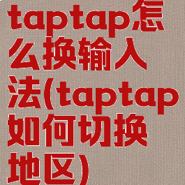 taptap怎么换输入法(taptap如何切换地区)